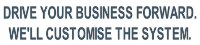 DRIVE YOUR BUSINESS FORWARD.  WE'LL CUSTOMISE THE SYSTEM.